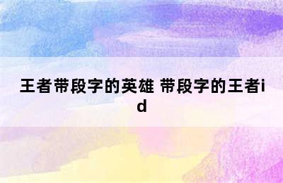 王者带段字的英雄 带段字的王者id